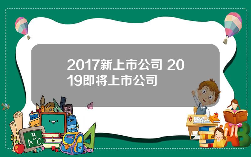 2017新上市公司 2019即将上市公司